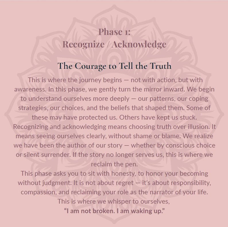May include: A pale pink graphic print featuring a mandala background and dark text that reads: Phase 1: Recognize / Acknowledge. The Courage to Tell the Truth. This is where the journey begins&mdash;not with action, but with awareness. I am not broken.