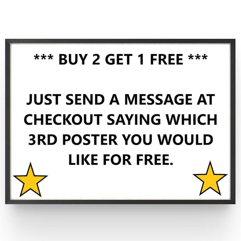 May include: A framed white poster with black text that reads "*** BUY 2 GET 1 FREE *** JUST SEND A MESSAGE AT CHECKOUT SAYING WHICH 3RD POSTER YOU WOULD LIKE FOR FREE." Two yellow stars are on the poster.