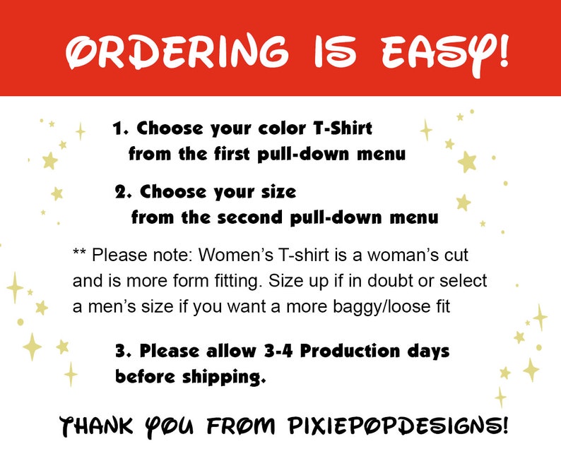 May include: A graphic with instructions on how to order a T-shirt. The text reads "Ordering is Easy!" and includes instructions to choose a color and size from pull-down menus. It also notes that women's T-shirts are a woman's cut and are more form fitting. The graphic also states that production takes 3-4 days before shipping. The text ends with "Thank you from Pixiepopdesigns!"