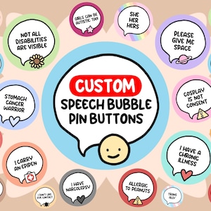 May include: A selection of colourful speech bubble pin buttons featuring diverse phrases and graphics. The central button reads "CUSTOM SPEECH BUBBLE PIN BUTTONS." Other bubbles include messages such as "Love Your Body," "Not All Disabilities Are Visible," and "Cosplay Is Not Consent."