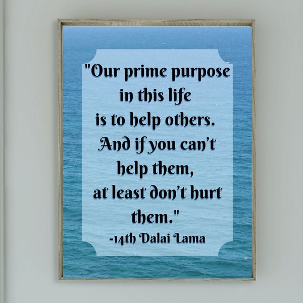 Our prime purpose in this life is to help others. And if you can’t help them, at least don’t hurt them. -14th Dalai Lama Digital Print