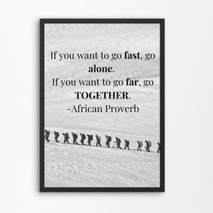 If you want to go fast, go alone. If you want to go far, go together. -African Proverb Print