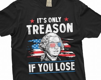 Funny George Washington Shirt 4th of July Funny Shirt IT's Only Treason If You lose Shirt Patriotic Gifts USA Flag Shirt Fourth Of July Gift