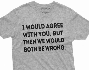 Men's Funny Shirt I Would Agree With You Humorous T-Shirt Sarcastic Tee Funny Birthday Gift Tee Funny Sarcastic T-Shirts