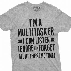 May include: A heather grey t-shirt with a black graphic print that reads "I'MA MULTITASKER - I CAN LISTEN - IGNORE AND FORGET ALL AT THE SAME TIME!"