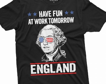 Funny 4th Of July Shirt Have Fun At Work Tomorrow England Shirt George Washington Humorous Tee USA Patriotic Shirt US Flag Tee Funny Gifts