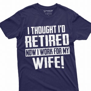 I Thought I&#39;d Retired Now I Work For My Wife Shirt Funny Retirement Tshirt Retirement Gift Retired Shirt For Husband Dad Grandpa Coworker