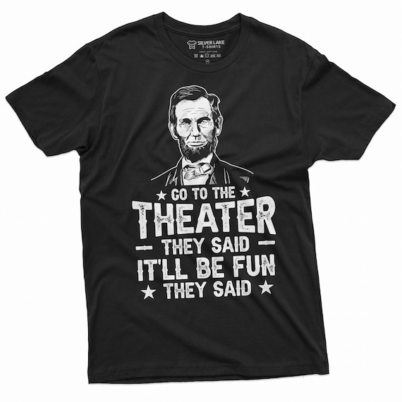 Go To The Theater They Said Funny Abraham Lincoln T-Shirt Go To The Theater They Said Funny Abraham Lincoln T-Shirt