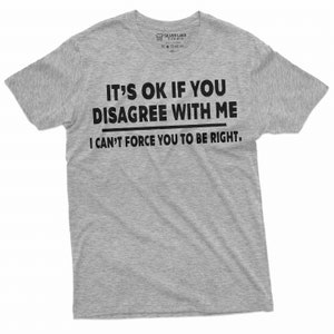 May include: A heather grey t-shirt with black text that reads "It's OK if you disagree with me. I can't force you to be right."
