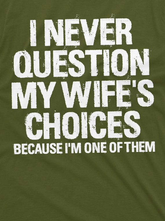T-shirt « Je Ne Remets Jamais En Question Les Choix De Ma Femme Parce Que Je Suis L Un D Eux Par 706219