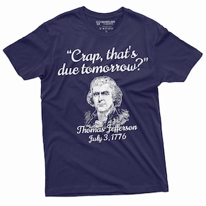 May include: A navy blue t-shirt with a white print of Thomas Jefferson and the quote "Crap, that's due tomorrow?"  July 3, 1776.