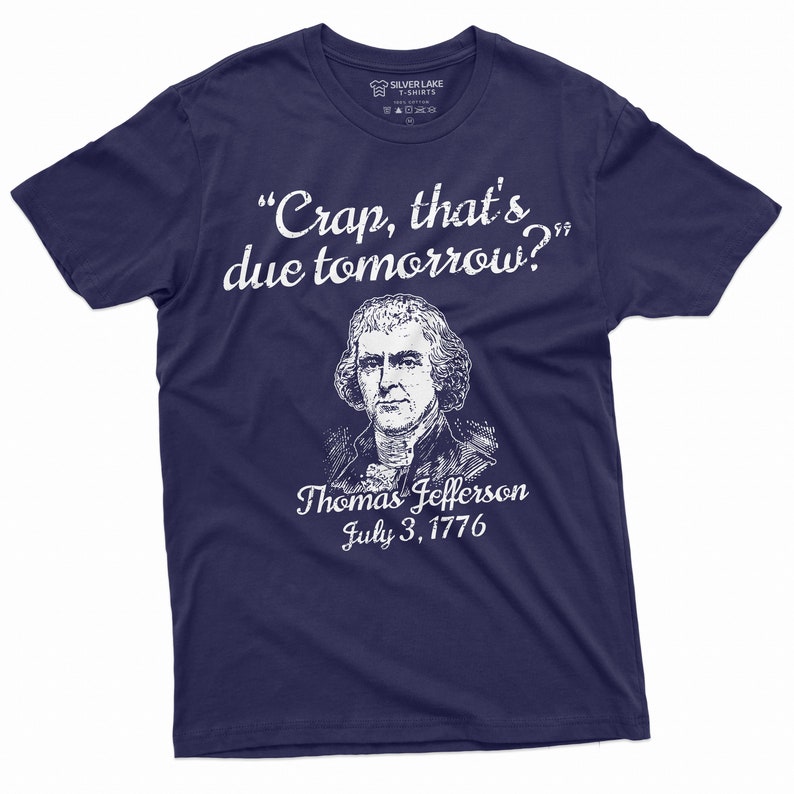 May include: A navy blue t-shirt with a white print of Thomas Jefferson and the quote "Crap, that's due tomorrow?"  July 3, 1776.