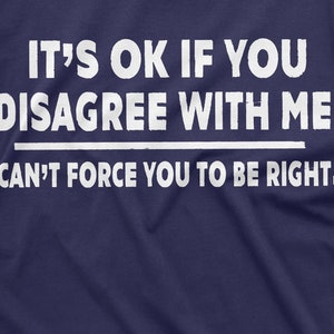 May include: A navy blue t-shirt with white text that reads "IT'S OK IF YOU DISAGREE WITH ME I CAN'T FORCE YOU TO BE RIGHT."