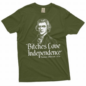 May include: A green t-shirt with a white image of Thomas Jefferson and the text "Bitches Love Independence" with the caption "Thomas Jefferson - 1776".