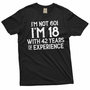 May include: Black t-shirt with white text that reads "I'm not 60! I'm 18 with 42 years of experience."