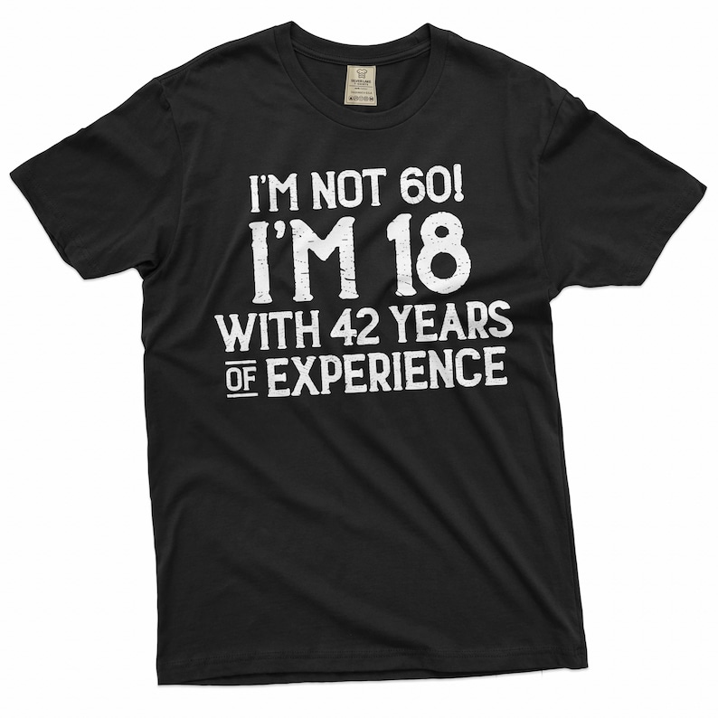 May include: Black t-shirt with white text that reads "I'm not 60! I'm 18 with 42 years of experience."