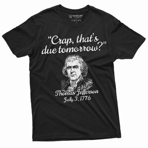 May include: Black t-shirt featuring a white graphic of Thomas Jefferson and the quote "Crap, that's due tomorrow?" The graphic also includes the text "Thomas Jefferson July 3, 1776".