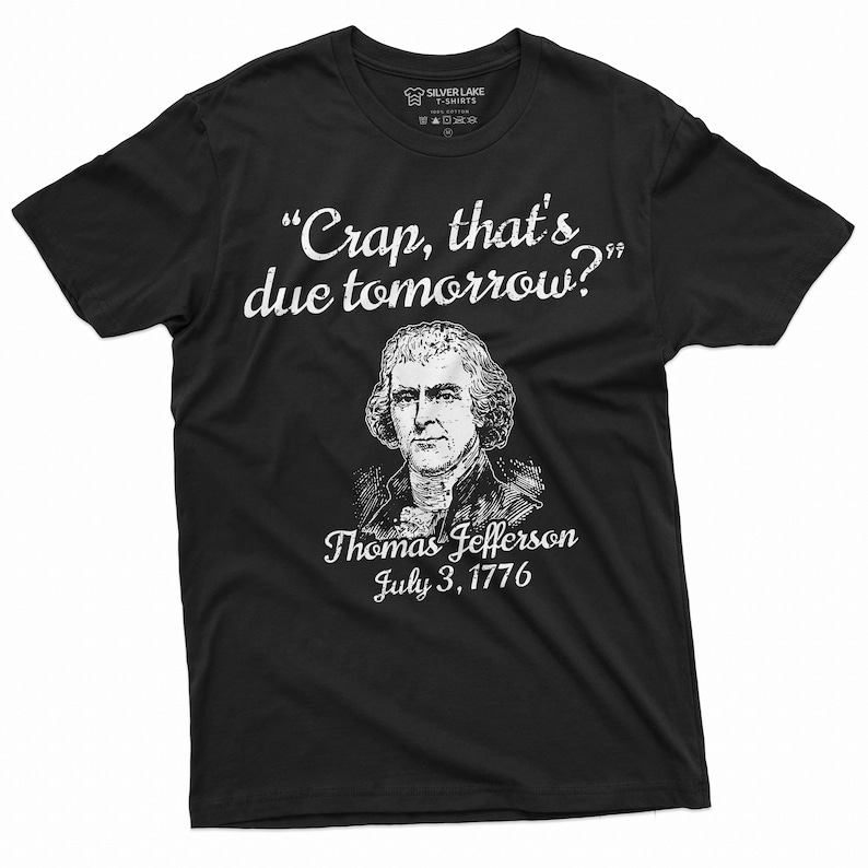 May include: Black t-shirt featuring a white graphic of Thomas Jefferson and the quote "Crap, that's due tomorrow?" The graphic also includes the text "Thomas Jefferson July 3, 1776".