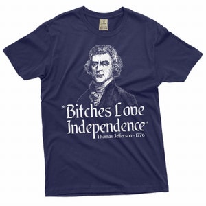 May include: A navy blue t-shirt with a white print of Thomas Jefferson and the quote "Bitches Love Independence" with the date 1776.