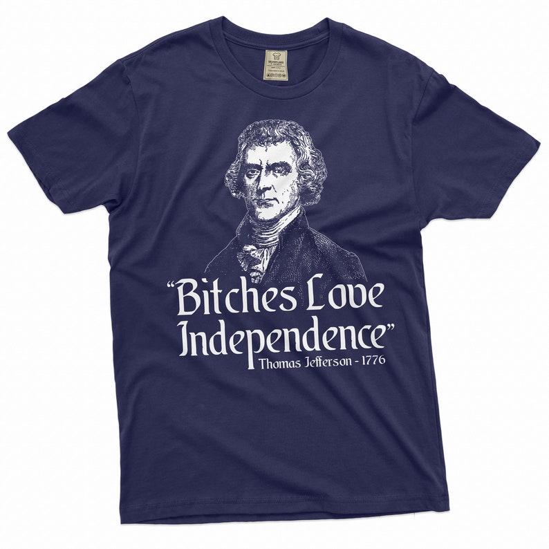 May include: A navy blue t-shirt with a white print of Thomas Jefferson and the quote "Bitches Love Independence" with the date 1776.