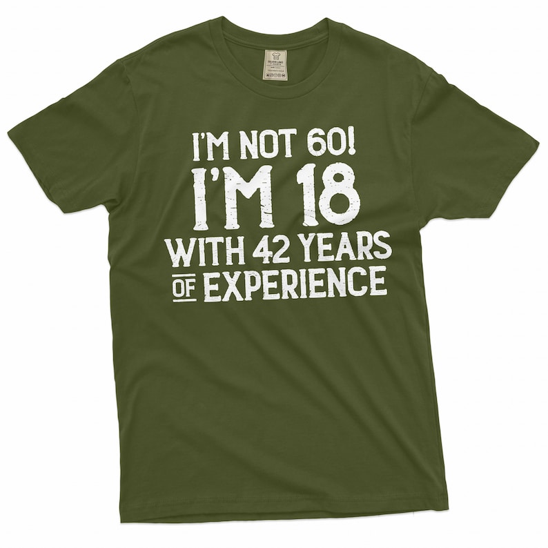 May include: A green t-shirt with white text that reads "I'm not 60! I'm 18 with 42 years of experience."