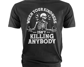Funny When Your Kindness Isn't Killing Anybody Shirt Skeleton Shirt Humorous Saying Shirt Halloween Gift Tee For Him Her Unisex