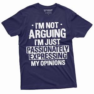 I&#39;m Not Arguing I&#39;m Just Passionately Expressing My Opinions Shirt Funny Sarcastic Tee Shirt Humorous T-Shirt With Saying Gift For Dad Mom