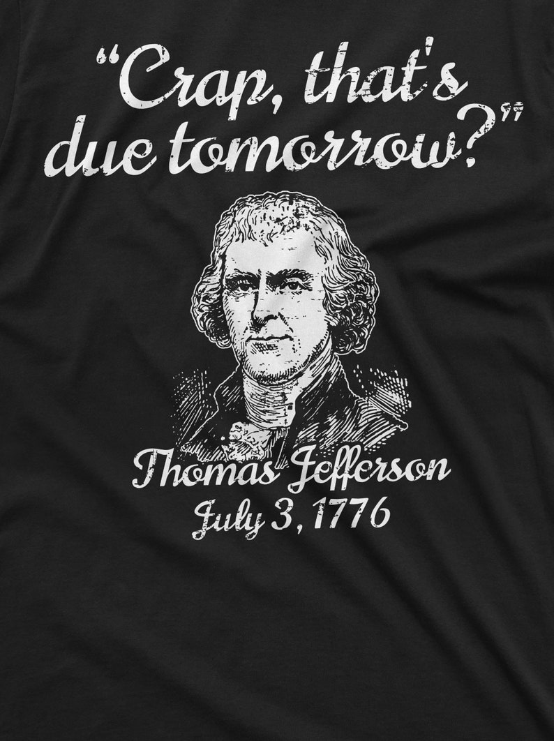 May include: A black t-shirt with a white graphic print of Thomas Jefferson with the quote "Crap, that's due tomorrow?" and the date "July 3, 1776".