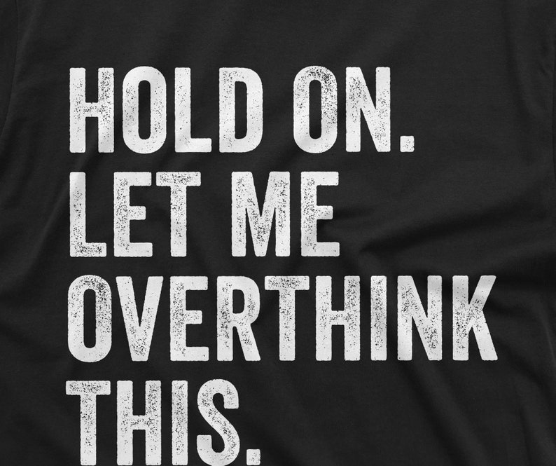 May include: Black t-shirt with white text that reads "HOLD ON. LET ME OVERTHINK THIS."