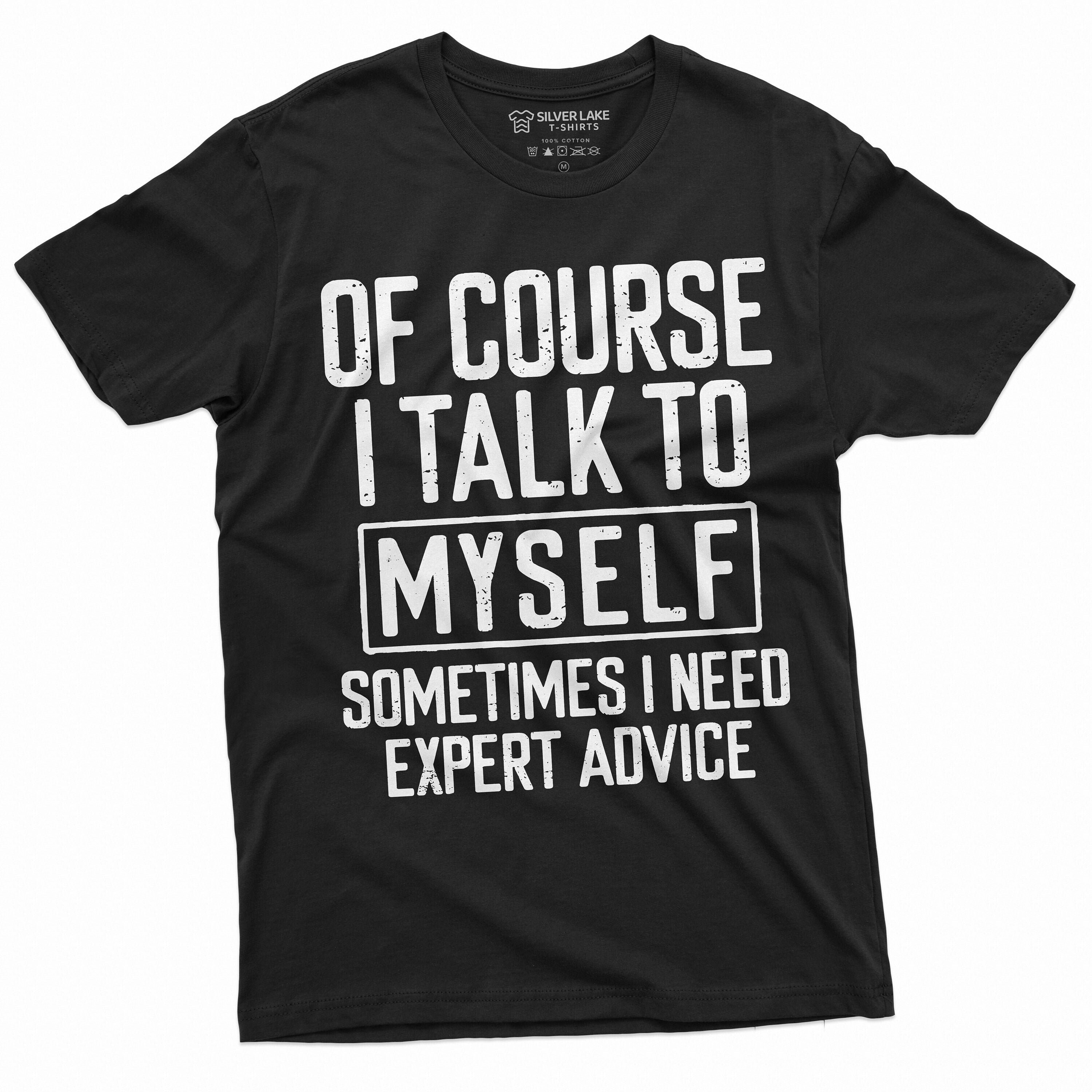 Discover Of Course I Talk to Myself I Need Expert Advice Shirt Humor Shirt Funny Shirts