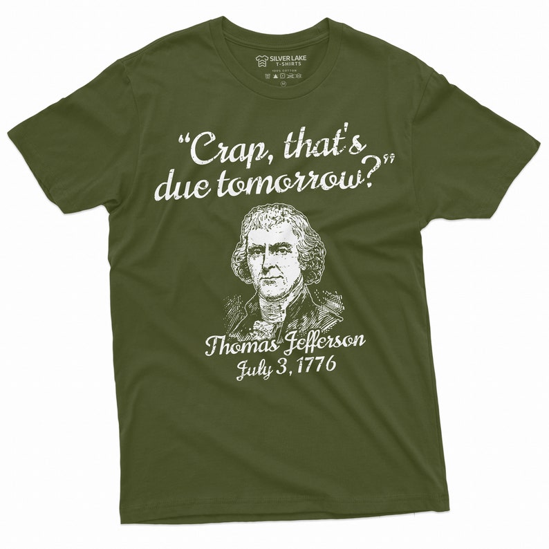 May include: A green t-shirt with a white print of Thomas Jefferson and the quote "Crap, that's due tomorrow?"  July 3, 1776.