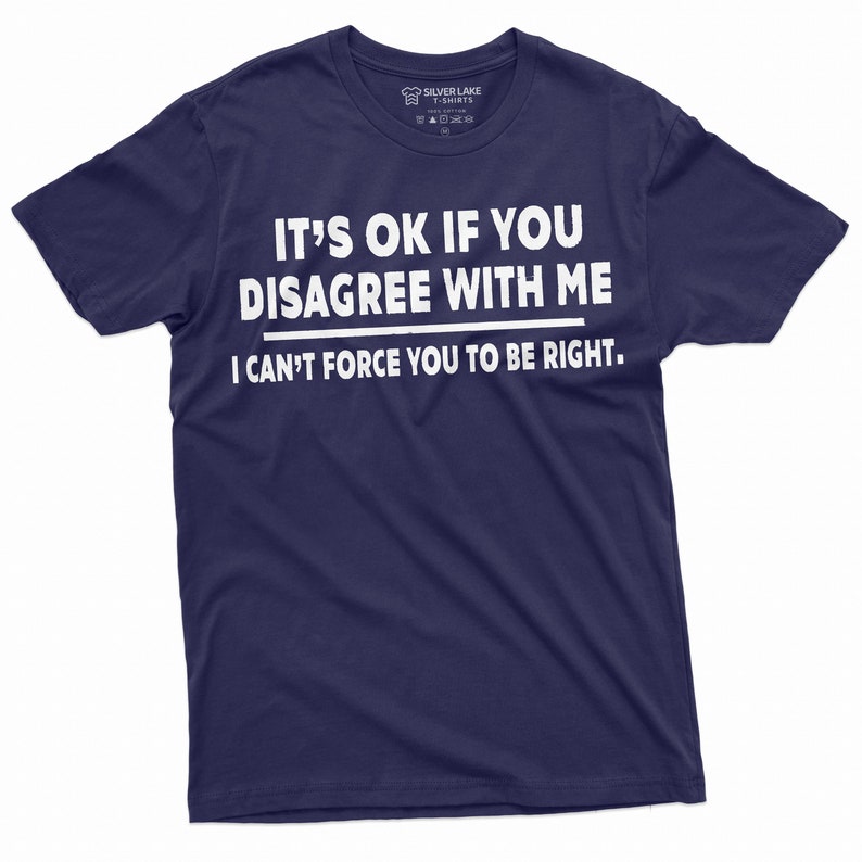 May include: A navy blue t-shirt with white text that reads "It's ok if you disagree with me. I can't force you to be right."