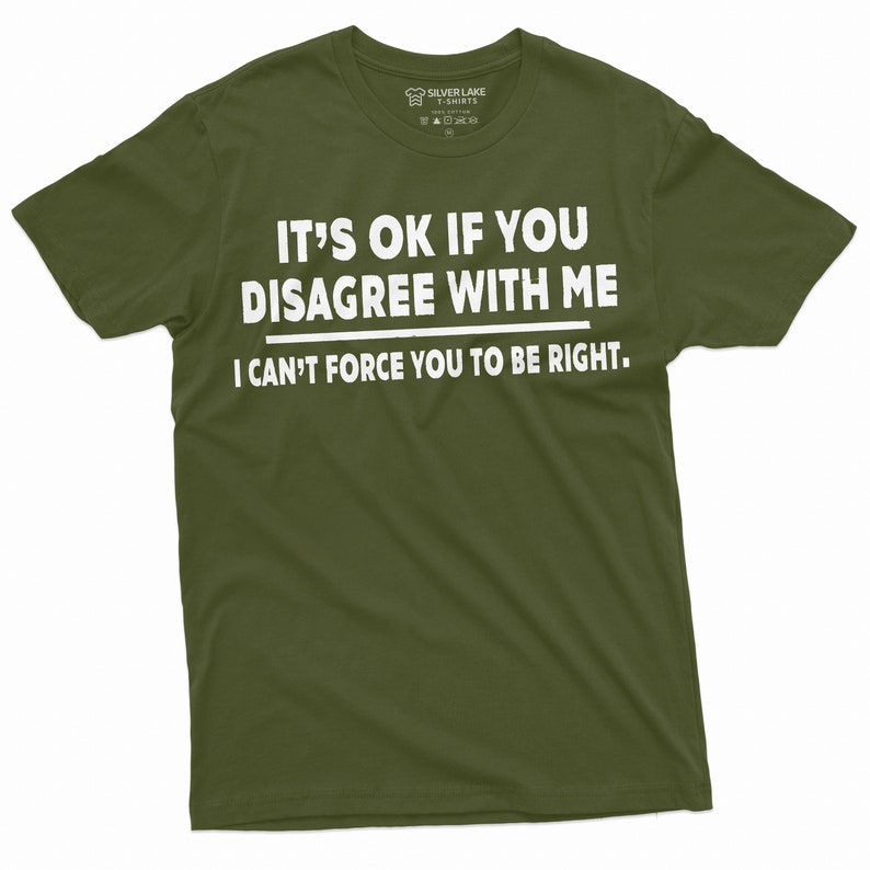 May include: A green t-shirt with white text that reads "It's ok if you disagree with me. I can't force you to be right."