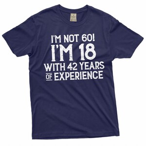 May include: Navy blue t-shirt with white text that reads "I'm not 60! I'm 18 with 42 years of experience."