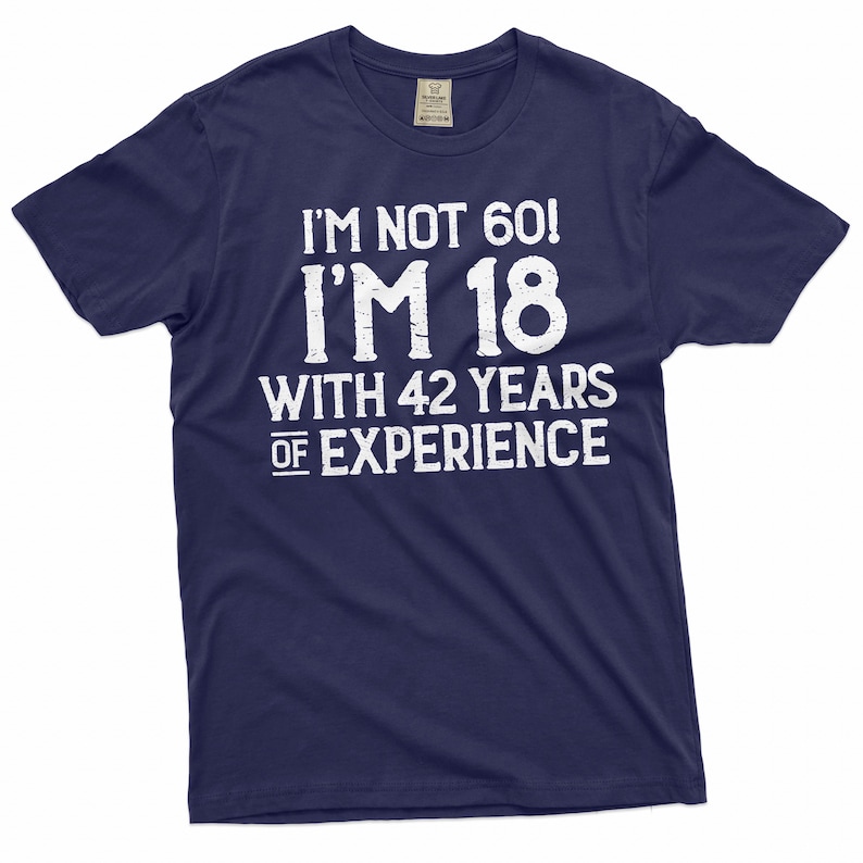 May include: Navy blue t-shirt with white text that reads "I'm not 60! I'm 18 with 42 years of experience."