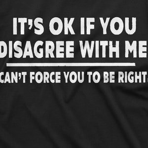 May include: Black t-shirt with white text that reads "It's OK if you disagree with me. I can't force you to be right."