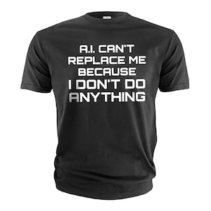 May include: A black short-sleeved t-shirt featuring white text printed on the chest that reads: A.I. CAN'T REPLACE ME BECAUSE I DON'T DO ANYTHING. The garment has a crew neckline and a standard fit, showcasing a bold, sans-serif font style.
