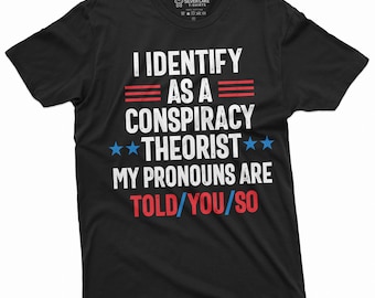 I Identify As A Conspiracy Theorist Shirt My Pronouns Are Told You So Tshirt Mens Womens Unisex Conservative T-Shirt