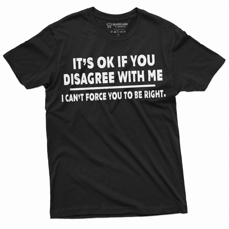May include: Black t-shirt with white text that reads "It's ok if you disagree with me. I can't force you to be right."