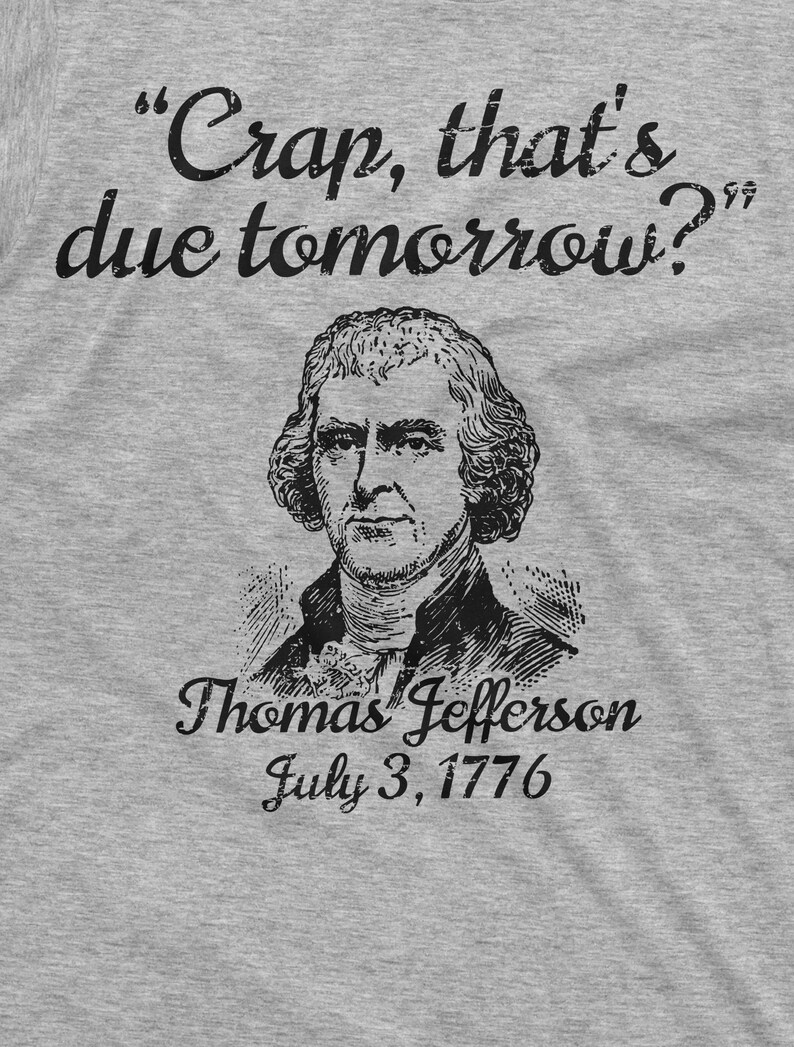 May include: A black and white illustration of Thomas Jefferson with the text "Crap, that's due tomorrow?" and "Thomas Jefferson July 3, 1776" below the illustration.