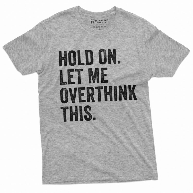 May include: Grey t-shirt with black text that reads "Hold on. Let me overthink this."