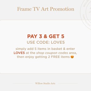 May include: A tan and brown graphic with the text "Frame TV Art Promotion" at the top. The text "PAY 3 & GET 5" is in a larger font size and the text "USE CODE: LOVE5" is in a smaller font size. The text "simply add 5 items in basket & enter LOVE5 at the shop coupon codes area, then enjoy getting 2 FREE items" is in a smaller font size. A smiling emoji is at the end of the text. The text "Willow Studio Arts" is at the bottom of the graphic.