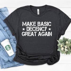 Make Basic Decency Again T-shirt, Anti Trump MAGA Republican Tees, Liberal Leftist, Political Protest Shirt, Feminist Activist Gift, Liberal