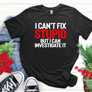 Investigator Gift, Investigator T-shirt, I Can&#39;t Fix Stupid but I Can Investigate It, Private Investigator Shirt, Criminal Investigator Gift