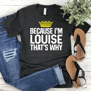 Funny Louise T-Shirt: Because I&#39;m Louise, That&#39;s Why