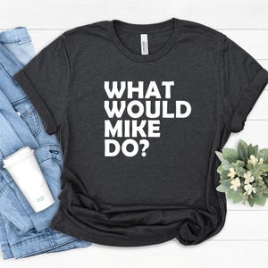 Maglietta "Cosa farebbe Mike", regali divertenti personalizzati per feste di compleanno con il nome di Mike, regalo di Natale per la famiglia Mike, la migliore idea regalo di Mike di sempre