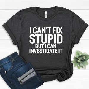 Investigator Gift, Investigator T-shirt, I Can&#39;t Fix Stupid but I Can Investigate It, Private Investigator Shirt, Criminal Investigator Gift