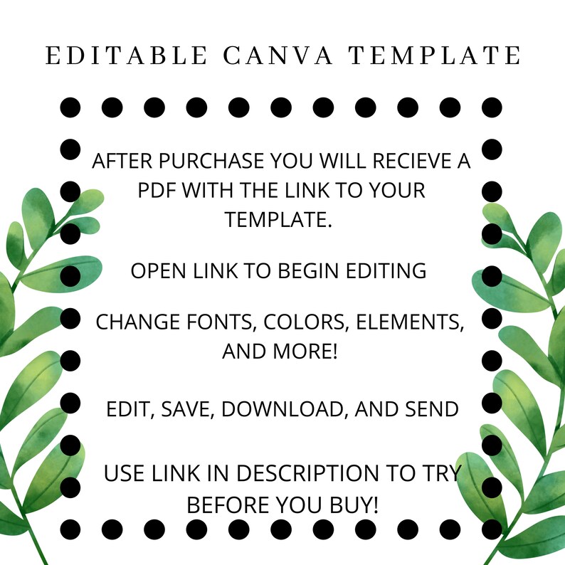 May include: Editable Canva template with green leaves and black dots. The text reads: "After purchase you will receive a PDF with the link to your template. Open link to begin editing. Change fonts, colors, elements, and more! Edit, save, download, and send. Use link in description to try before you buy!"