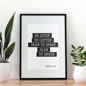 May include: Black and white framed print with the quote "Be quick to listen, slow to speak, slow to anger" and the text "James 1:19" below.