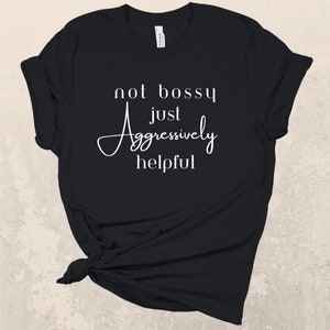 Not Bossy Just Aggressively Helpful T-Shirt